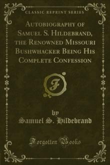 Autobiography of Samuel S. Hildebrand, the Renowned Missouri Bushwhacker Being His Complete Confession