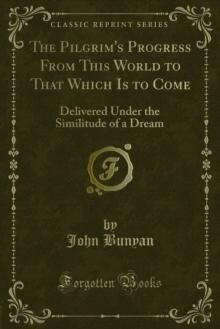 The Pilgrim's Progress From This World to That Which Is to Come : Delivered Under the Similitude of a Dream