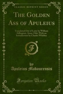 The Golden Ass of Apuleius : Translated Out of Latin by William Adlington, Anno 1566, With an Introduction by Charles Whibley