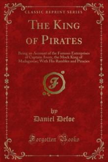 The King of Pirates : Being an Account of the Famous Enterprises of Captain Avery, the Mock King of Madagascar; With His Rambles and Piracies