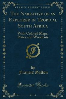 The Narrative of an Explorer in Tropical South Africa : With Colored Maps, Plates and Woodcuts