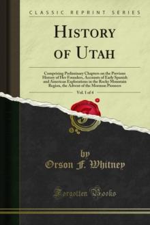 History of Utah : Comprising Preliminary Chapters on the Previous History of Her Founders, Accounts of Early Spanish and American Explorations in the Rocky Mountain Region, the Advent of the Mormon Pi