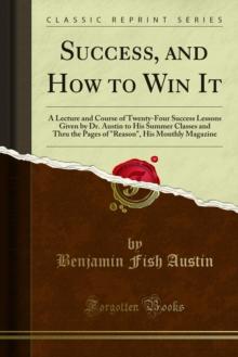 Success, and How to Win It : A Lecture and Course of Twenty-Four Success Lessons Given by Dr. Austin to His Summer Classes and Thru the Pages of "Reason", His Monthly Magazine