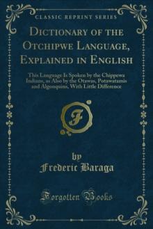 Dictionary of the Otchipwe Language, Explained in English : This Language Is Spoken by the Chippewa Indians, as Also by the Otawas, Potawatamis and Algonquins, With Little Difference