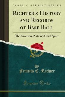 Richter's History and Records of Base Ball : The American Nation's Chief Sport