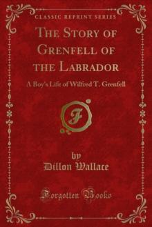 The Story of Grenfell of the Labrador : A Boy's Life of Wilfred T. Grenfell