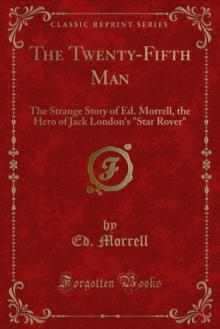 The Twenty-Fifth Man : The Strange Story of Ed. Morrell, the Hero of Jack London's "Star Rover"