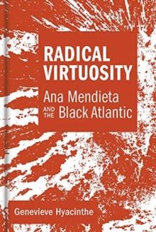 Radical Virtuosity : Ana Mendieta and the Black Atlantic