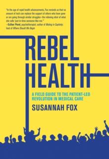 Rebel Health : A Field Guide to the Patient-Led Revolution in Medical Care