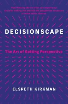 Decisionscape : How Thinking Like an Artist Can Improve Our Decision-Making