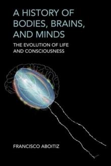 A History of Bodies, Brains, and Minds : The Evolution of Life and Consciousness