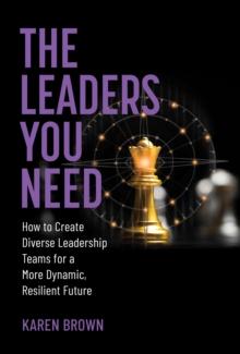 The Leaders You Need : How to Create Diverse Leadership Teams for a More Dynamic, Resilient Future