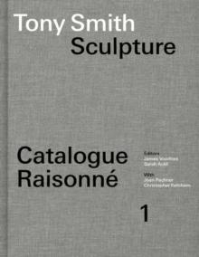 Tony Smith Catalogue Raisonne : Volume 1: Sculpture