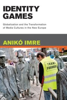 Identity Games : Globalization and the Transformation of Media Cultures in the New Europe