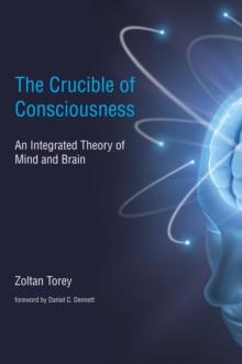 The Crucible of Consciousness : An Integrated Theory of Mind and Brain