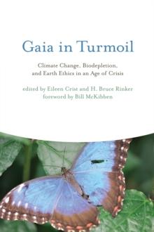 Gaia in Turmoil : Climate Change, Biodepletion, and Earth Ethics in an Age of Crisis