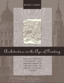 Architecture in the Age of Printing : Orality, Writing, Typography, and Printed Images in the History of Architectural Theory