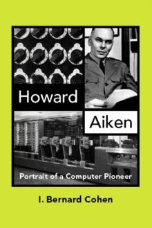 Howard Aiken : Portrait of a Computer Pioneer