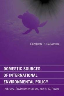 Domestic Sources of International Environmental Policy : Industry, Environmentalists, and U.S. Power