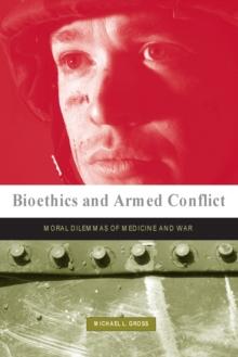 Bioethics and Armed Conflict : Moral Dilemmas of Medicine and War