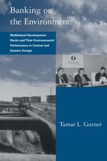 Banking on the Environment : Multilateral Development Banks and Their Environmental Performance in Central and Eastern Europe