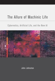 The Allure of Machinic Life : Cybernetics, Artificial Life, and the New AI