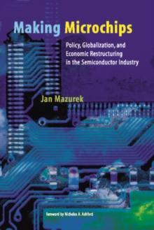 Making Microchips : Policy, Globalization, and Economic Restructuring in the Semiconductor Industry