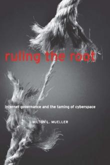 Ruling the Root : Internet Governance and the Taming of Cyberspace