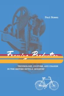 Framing Production : Technology, Culture, and Change in the British Bicycle Industry