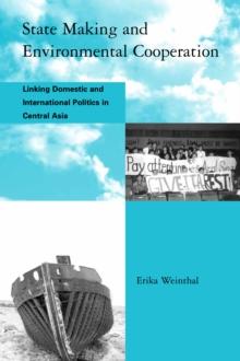 State Making and Environmental Cooperation : Linking Domestic and International Politics in Central Asia