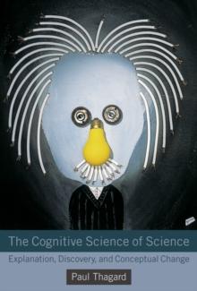 The Cognitive Science of Science : Explanation, Discovery, and Conceptual Change