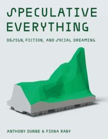 Speculative Everything : Design, Fiction, and Social Dreaming