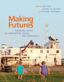 Making Futures : Marginal Notes on Innovation, Design, and Democracy