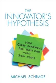 The Innovator's Hypothesis : How Cheap Experiments Are Worth More than Good Ideas