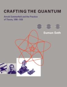 Crafting the Quantum : Arnold Sommerfeld and the Practice of Theory, 1890-1926