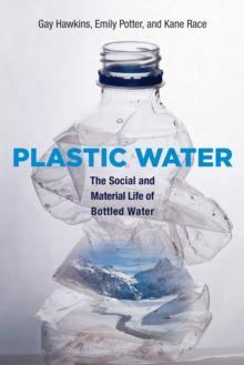 Plastic Water : The Social and Material Life of Bottled Water