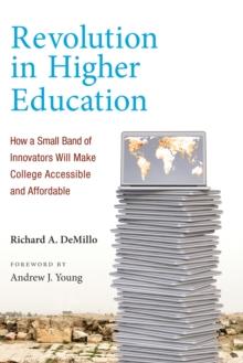 Revolution in Higher Education : How a Small Band of Innovators Will Make College Accessible and Affordable