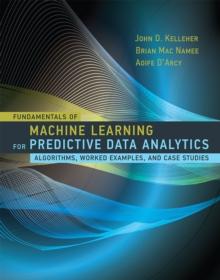 Fundamentals of Machine Learning for Predictive Data Analytics : Algorithms, Worked Examples, and Case Studies