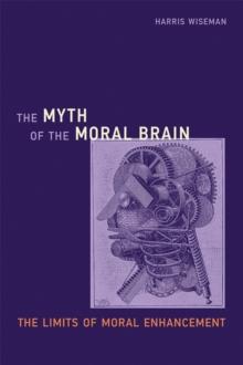 The Myth of the Moral Brain : The Limits of Moral Enhancement