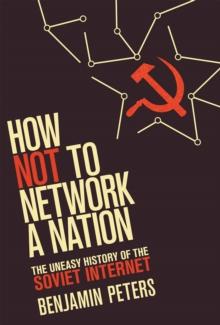 How Not to Network a Nation : The Uneasy History of the Soviet Internet