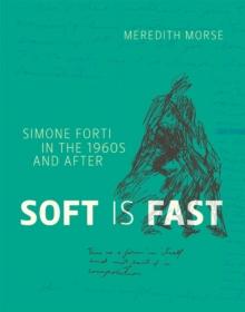 Soft is Fast : Simone Forti in the 1960s and After