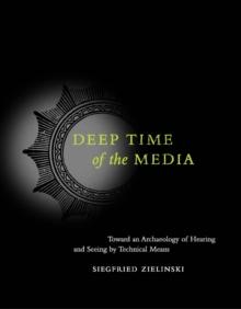 Deep Time of the Media : Toward an Archaeology of Hearing and Seeing by Technical Means