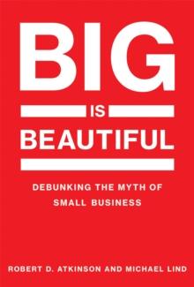 Big Is Beautiful : Debunking the Myth of Small Business