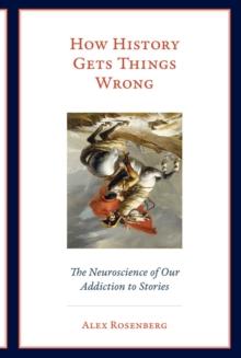 How History Gets Things Wrong : The Neuroscience of Our Addiction to Stories