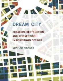 Dream City : Creation, Destruction, and Reinvention in Downtown Detroit