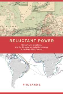 Reluctant Power : Networks, Corporations, and the Struggle for Global Governance in the Early 20th Century