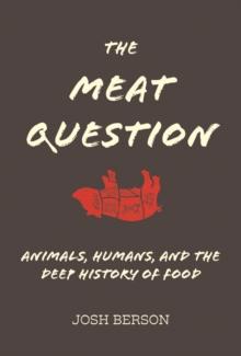 The Meat Question : Animals, Humans, and the Deep History of Food