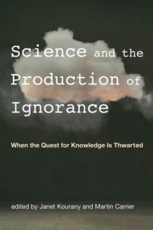 Science and the Production of Ignorance : When the Quest for Knowledge Is Thwarted