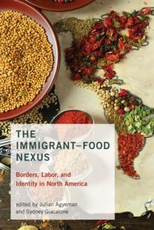 The Immigrant-Food Nexus : Borders, Labor, and Identity in North America