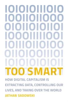 Too Smart : How Digital Capitalism is Extracting Data, Controlling Our Lives, and Taking Over the World